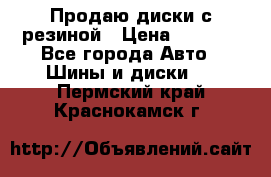 Продаю диски с резиной › Цена ­ 8 000 - Все города Авто » Шины и диски   . Пермский край,Краснокамск г.